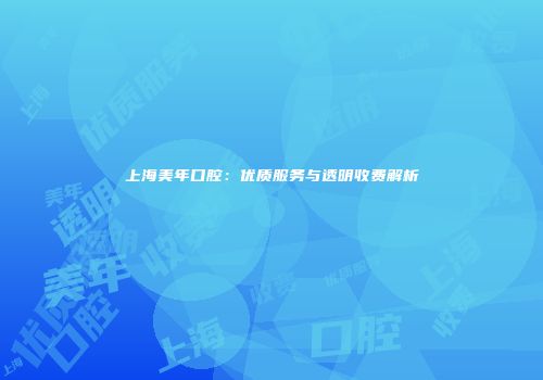 上海美年口腔：优质服务与透明收费解析