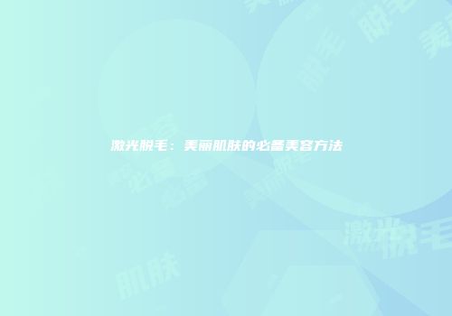 激光脱毛：美丽肌肤的必备美容方法