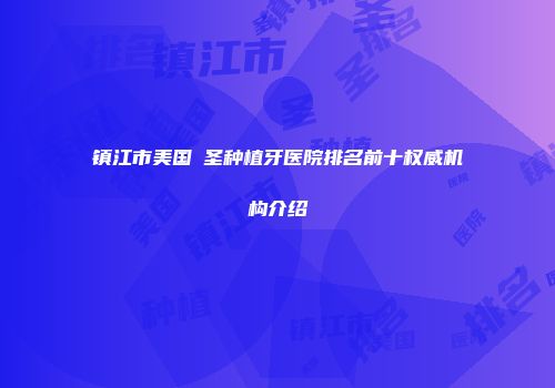 镇江市美国晧圣种植牙医院排名前十权威机构介绍