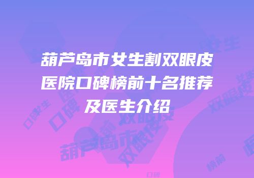葫芦岛市女生割双眼皮医院口碑榜前十名推荐及医生介绍