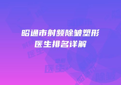 昭通市射频除皱塑形医生排名详解