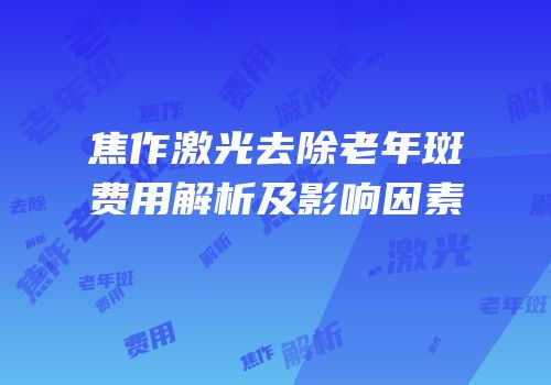 焦作激光去除老年斑费用解析及影响因素