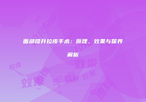 面部提升拉皮手术：原理、效果与保养解析