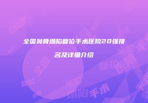 全国鼻骨塌陷复位手术医院20强排名及详细介绍