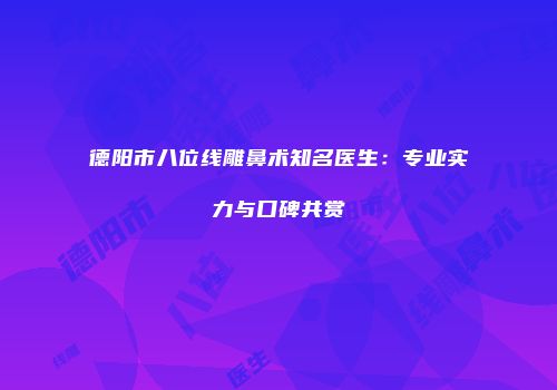 德阳市八位线雕鼻术知名医生：专业实力与口碑共赏