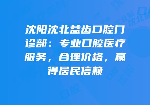 沈阳沈北益齿口腔门诊部：专业口腔医疗服务，合理价格，赢得居民信赖
