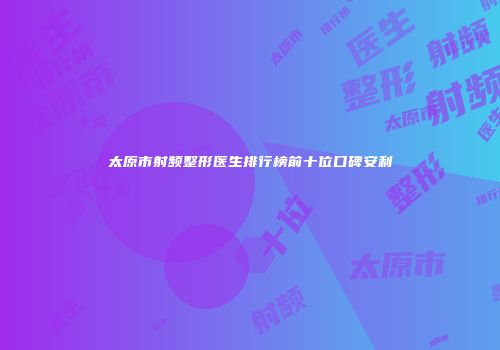太原市射频整形医生排行榜前十位口碑安利