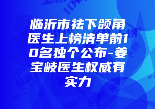 临沂市祛下颌角医生上榜清单前10名独个公布-姜宝岐医生权威有实力