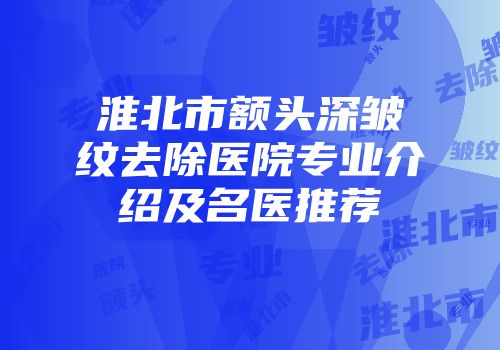 淮北市额头深皱纹去除医院专业介绍及名医推荐