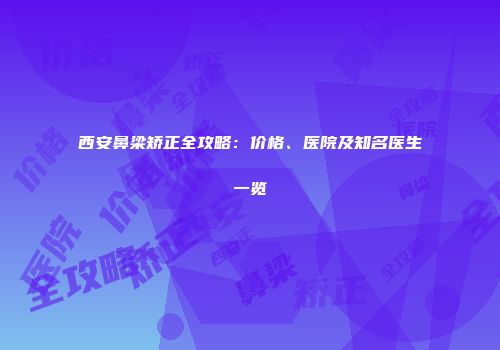 西安鼻梁矫正全攻略：价格、医院及知名医生一览