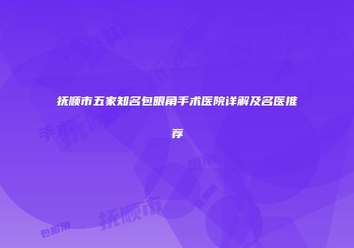 抚顺市五家知名包眼角手术医院详解及名医推荐