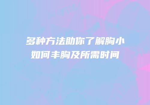 多种方法助你了解胸小如何丰胸及所需时间