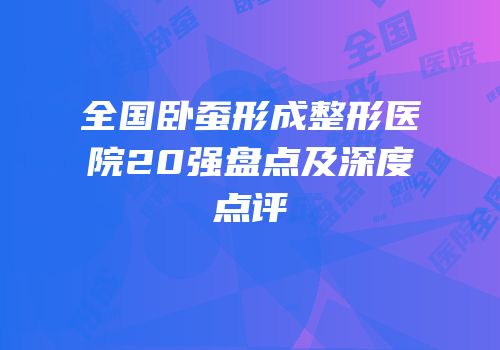 全国卧蚕形成整形医院20强盘点及深度点评