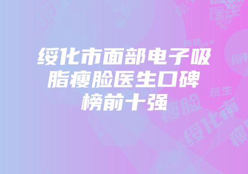 绥化市面部电子吸脂瘦脸医生口碑榜前十强