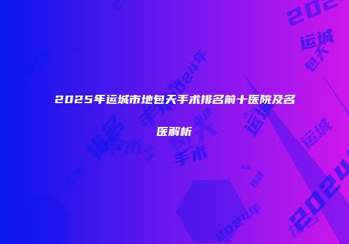2025年运城市地包天手术排名前十医院及名医解析