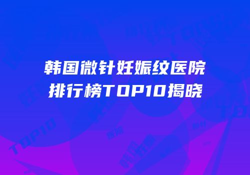 韩国微针妊娠纹医院排行榜TOP10揭晓