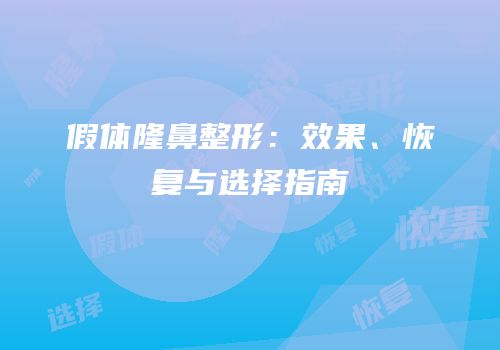 假体隆鼻整形：效果、恢复与选择指南