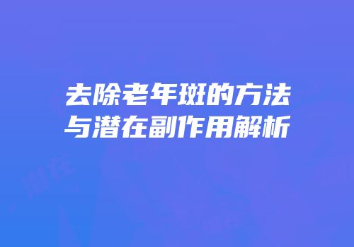 去除老年斑的方法与潜在副作用解析
