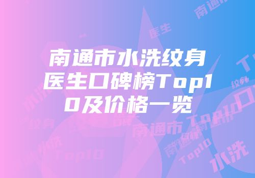 南通市水洗纹身医生口碑榜Top10及价格一览