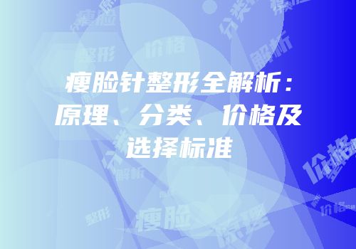 瘦脸针整形全解析：原理、分类、价格及选择标准