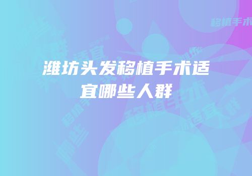 潍坊头发移植手术适宜哪些人群