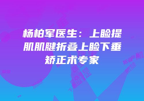 杨柏军医生：上睑提肌肌腱折叠上睑下垂矫正术专家
