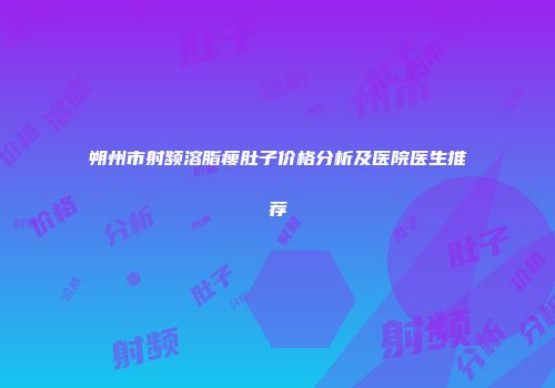 朔州市射频溶脂瘦肚子价格分析及医院医生推荐
