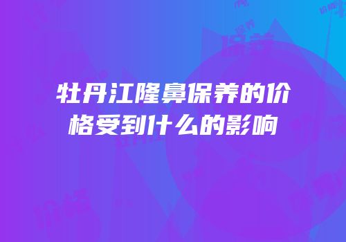 牡丹江隆鼻保养的价格受到什么的影响