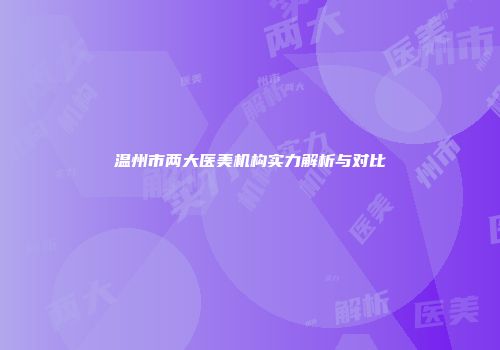 温州市两大医美机构实力解析与对比