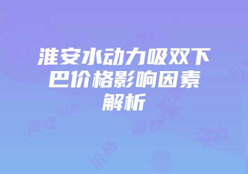 淮安水动力吸双下巴价格影响因素解析