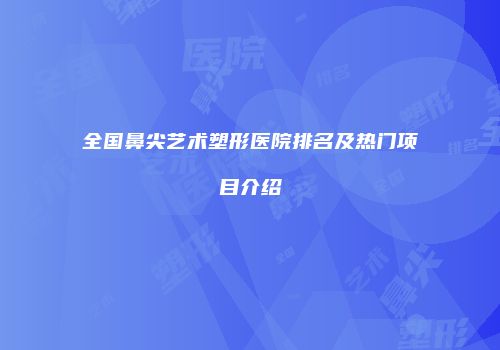 全国鼻尖艺术塑形医院排名及热门项目介绍