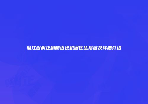 浙江省纠正眼睛近视机器医生排名及详细介绍