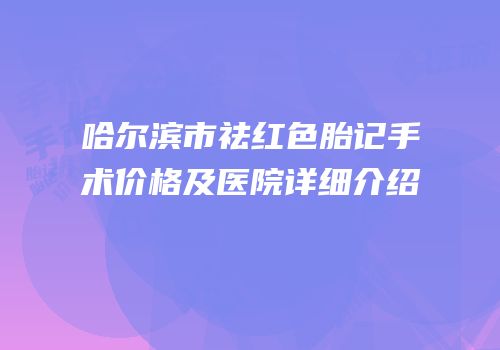 哈尔滨市祛红色胎记手术价格及医院详细介绍