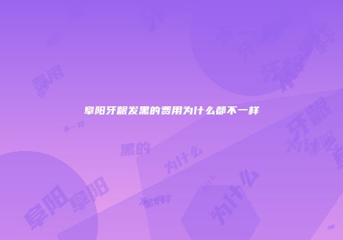 阜阳牙龈发黑的费用为什么都不一样