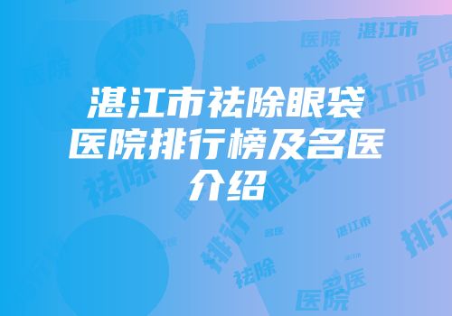 湛江市祛除眼袋医院排行榜及名医介绍