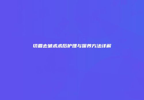 切眉去皱术术后护理与保养方法详解