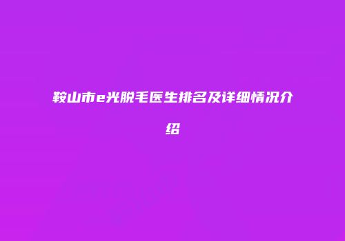 鞍山市e光脱毛医生排名及详细情况介绍