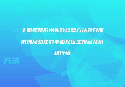 丰面颊整形术失败修复方法及日照市玻尿酸注射丰面颊医生排名及价格行情