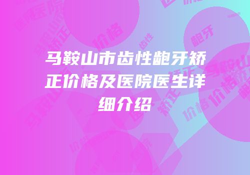 马鞍山市齿性龅牙矫正价格及医院医生详细介绍