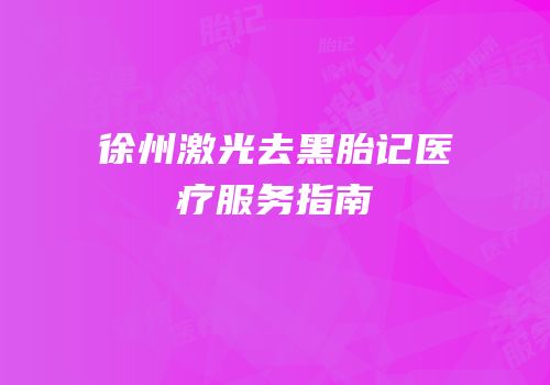 徐州激光去黑胎记医疗服务指南