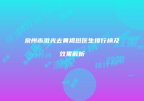 泉州市激光去黄褐斑医生排行榜及效果解析