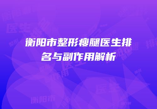 衡阳市整形瘦腿医生排名与副作用解析