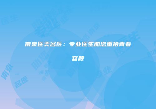 南京医美名医：专业医生助您重拾青春容颜
