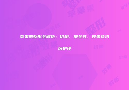 苹果肌整形全解析：价格、安全性、效果及术后护理