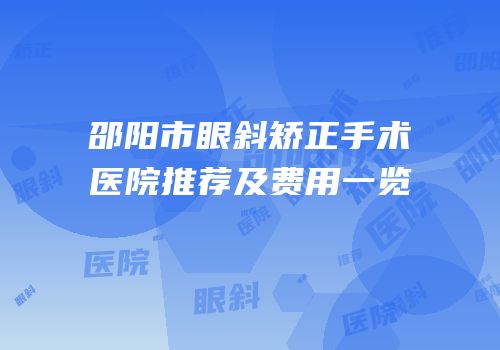 邵阳市眼斜矫正手术医院推荐及费用一览
