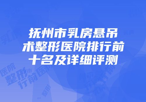 抚州市乳房悬吊术整形医院排行前十名及详细评测