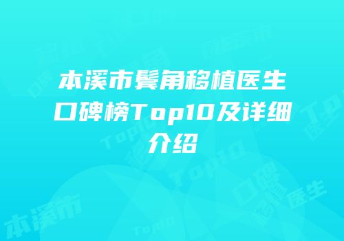 本溪市鬓角移植医生口碑榜Top10及详细介绍
