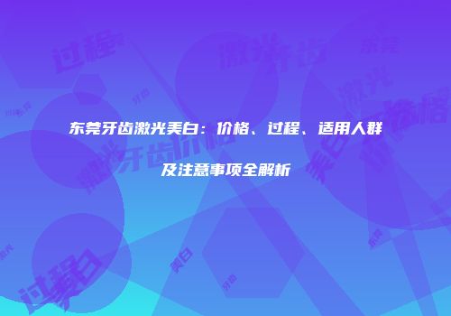 东莞牙齿激光美白：价格、过程、适用人群及注意事项全解析