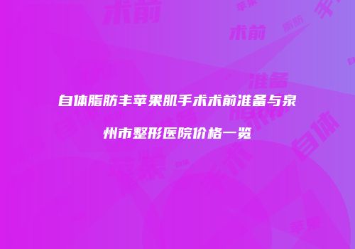 自体脂肪丰苹果肌手术术前准备与泉州市整形医院价格一览