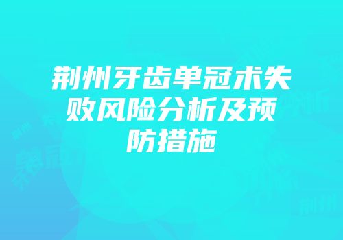 荆州牙齿单冠术失败风险分析及预防措施